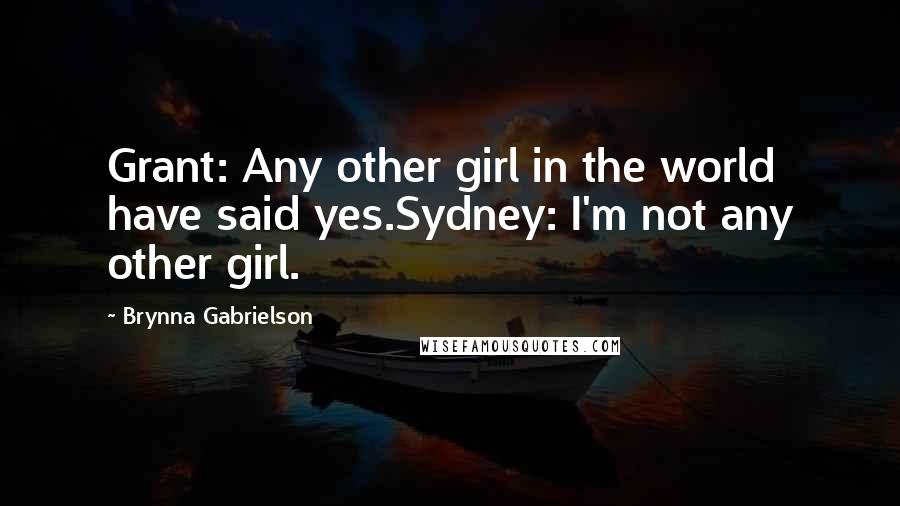 Brynna Gabrielson Quotes: Grant: Any other girl in the world have said yes.Sydney: I'm not any other girl.