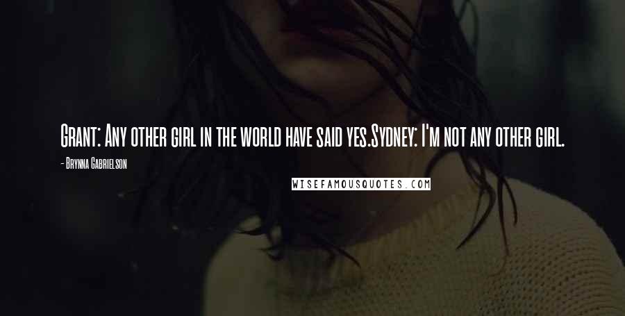 Brynna Gabrielson Quotes: Grant: Any other girl in the world have said yes.Sydney: I'm not any other girl.