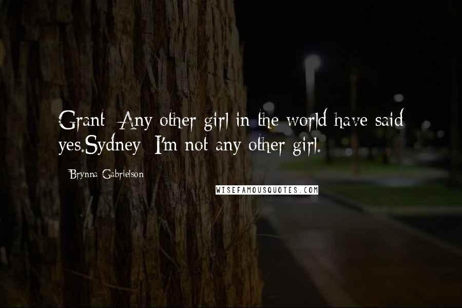 Brynna Gabrielson Quotes: Grant: Any other girl in the world have said yes.Sydney: I'm not any other girl.