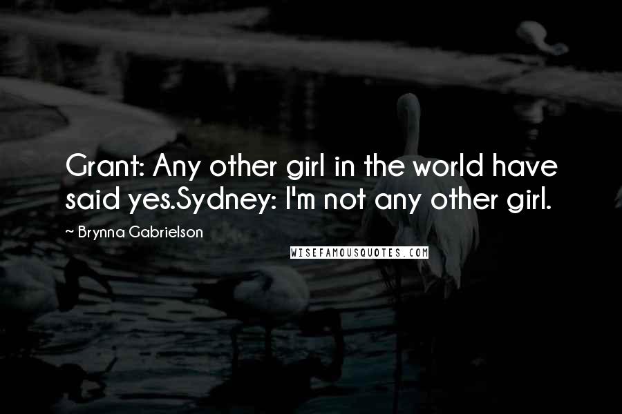 Brynna Gabrielson Quotes: Grant: Any other girl in the world have said yes.Sydney: I'm not any other girl.