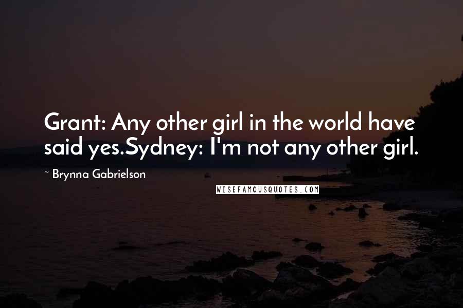 Brynna Gabrielson Quotes: Grant: Any other girl in the world have said yes.Sydney: I'm not any other girl.