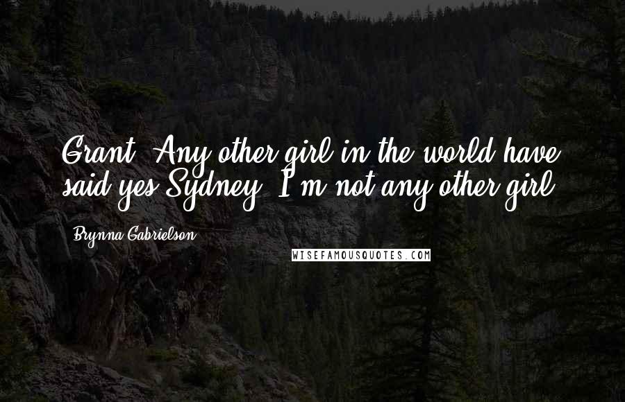 Brynna Gabrielson Quotes: Grant: Any other girl in the world have said yes.Sydney: I'm not any other girl.