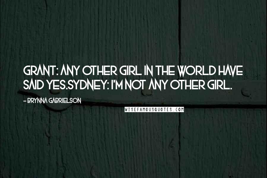 Brynna Gabrielson Quotes: Grant: Any other girl in the world have said yes.Sydney: I'm not any other girl.