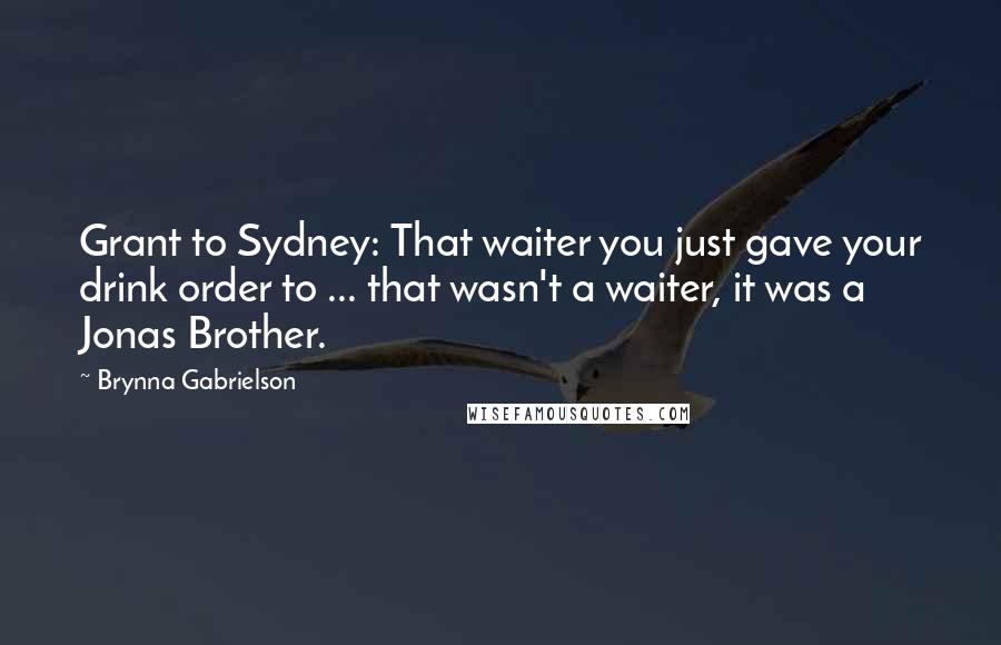 Brynna Gabrielson Quotes: Grant to Sydney: That waiter you just gave your drink order to ... that wasn't a waiter, it was a Jonas Brother.