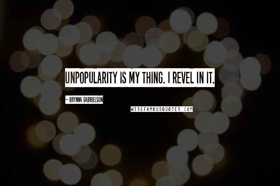 Brynna Gabrielson Quotes: Unpopularity is my thing. I revel in it.