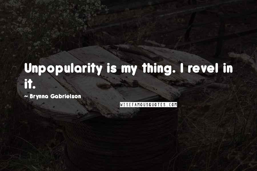 Brynna Gabrielson Quotes: Unpopularity is my thing. I revel in it.