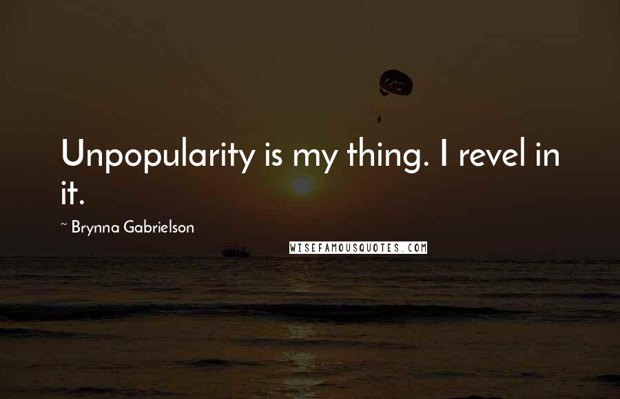 Brynna Gabrielson Quotes: Unpopularity is my thing. I revel in it.