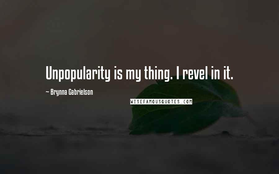 Brynna Gabrielson Quotes: Unpopularity is my thing. I revel in it.