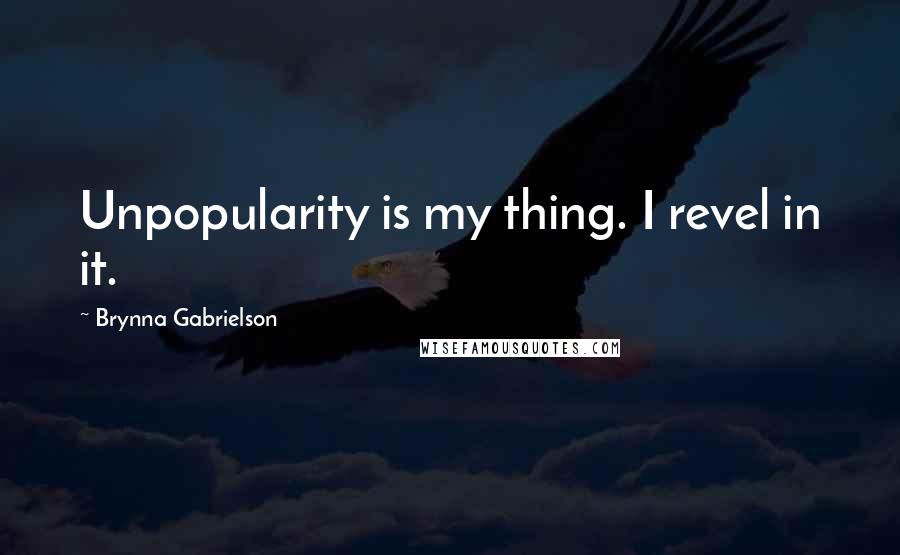 Brynna Gabrielson Quotes: Unpopularity is my thing. I revel in it.