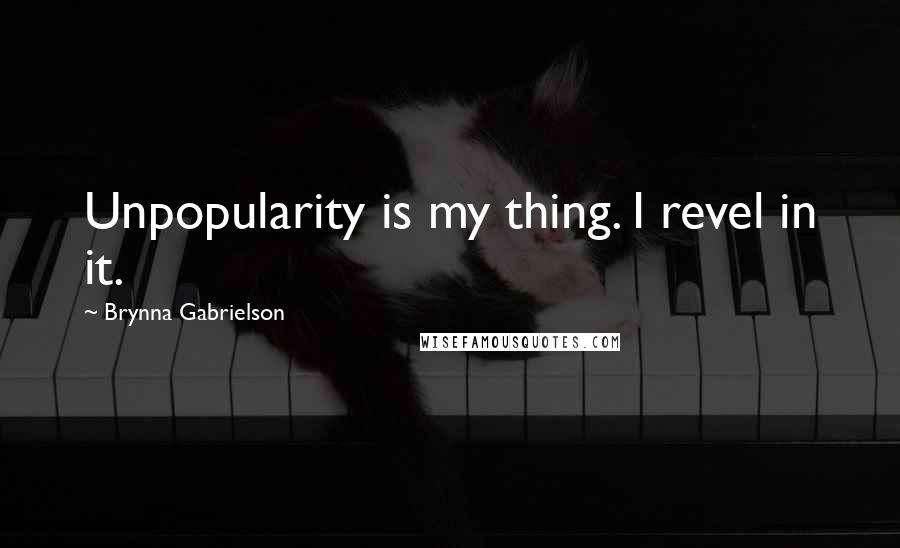 Brynna Gabrielson Quotes: Unpopularity is my thing. I revel in it.