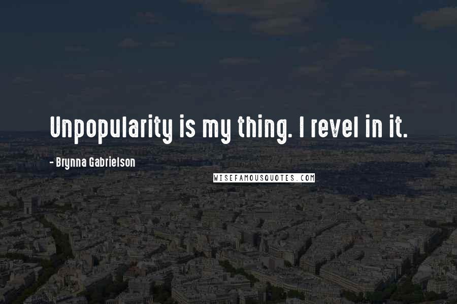 Brynna Gabrielson Quotes: Unpopularity is my thing. I revel in it.