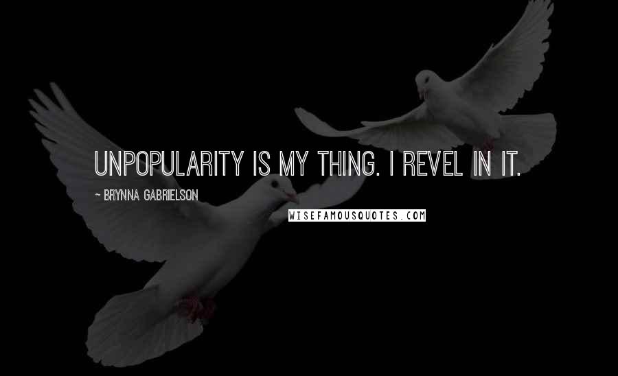 Brynna Gabrielson Quotes: Unpopularity is my thing. I revel in it.