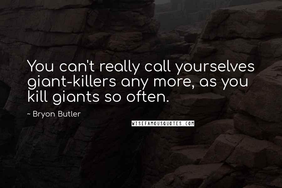 Bryon Butler Quotes: You can't really call yourselves giant-killers any more, as you kill giants so often.