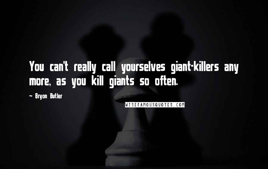 Bryon Butler Quotes: You can't really call yourselves giant-killers any more, as you kill giants so often.