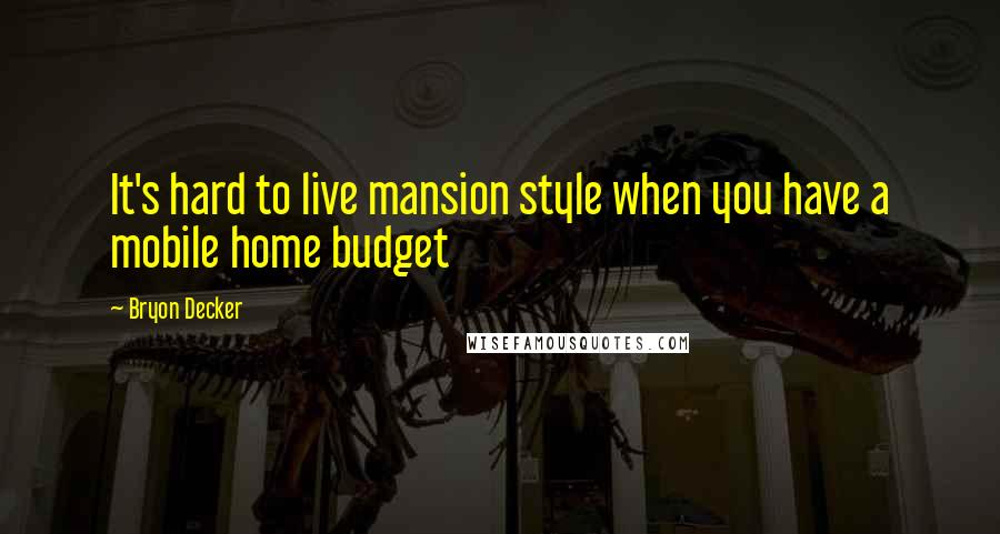 Bryon Decker Quotes: It's hard to live mansion style when you have a mobile home budget