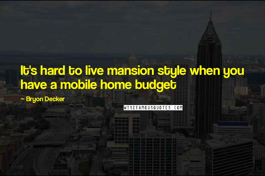 Bryon Decker Quotes: It's hard to live mansion style when you have a mobile home budget