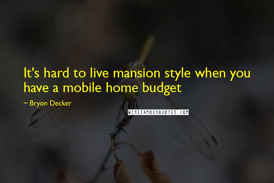 Bryon Decker Quotes: It's hard to live mansion style when you have a mobile home budget
