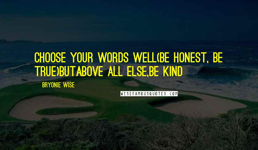 Bryonie Wise Quotes: choose your words well(be honest, be true)butabove all else,be kind