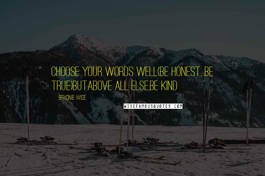 Bryonie Wise Quotes: choose your words well(be honest, be true)butabove all else,be kind