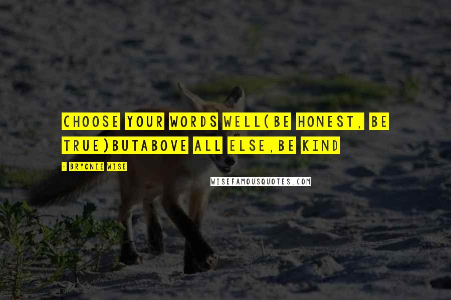 Bryonie Wise Quotes: choose your words well(be honest, be true)butabove all else,be kind