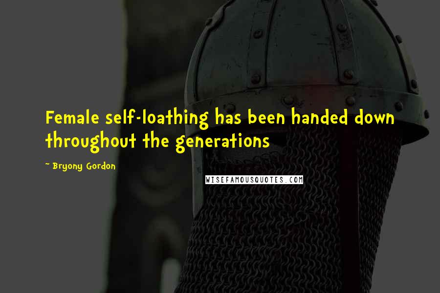 Bryony Gordon Quotes: Female self-loathing has been handed down throughout the generations