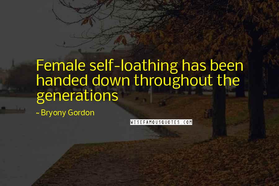 Bryony Gordon Quotes: Female self-loathing has been handed down throughout the generations