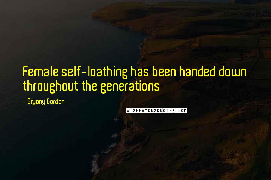 Bryony Gordon Quotes: Female self-loathing has been handed down throughout the generations