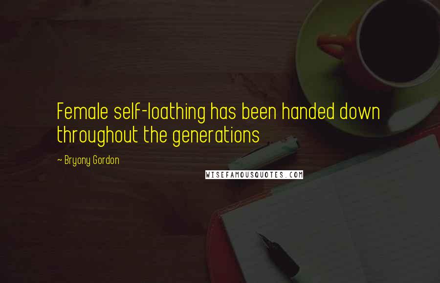 Bryony Gordon Quotes: Female self-loathing has been handed down throughout the generations