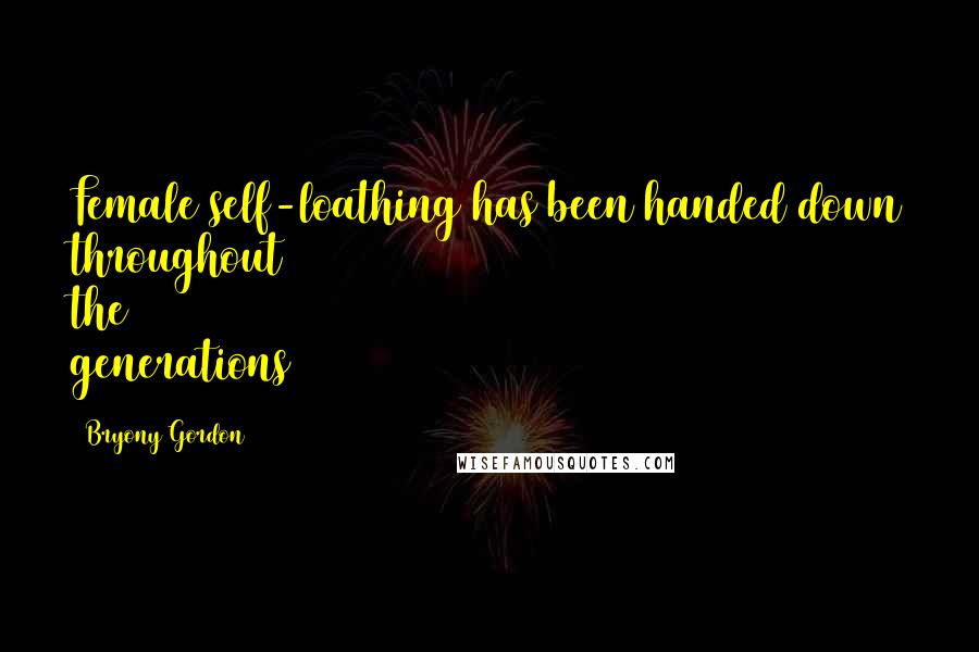 Bryony Gordon Quotes: Female self-loathing has been handed down throughout the generations
