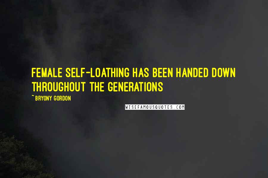 Bryony Gordon Quotes: Female self-loathing has been handed down throughout the generations