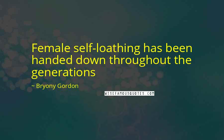 Bryony Gordon Quotes: Female self-loathing has been handed down throughout the generations