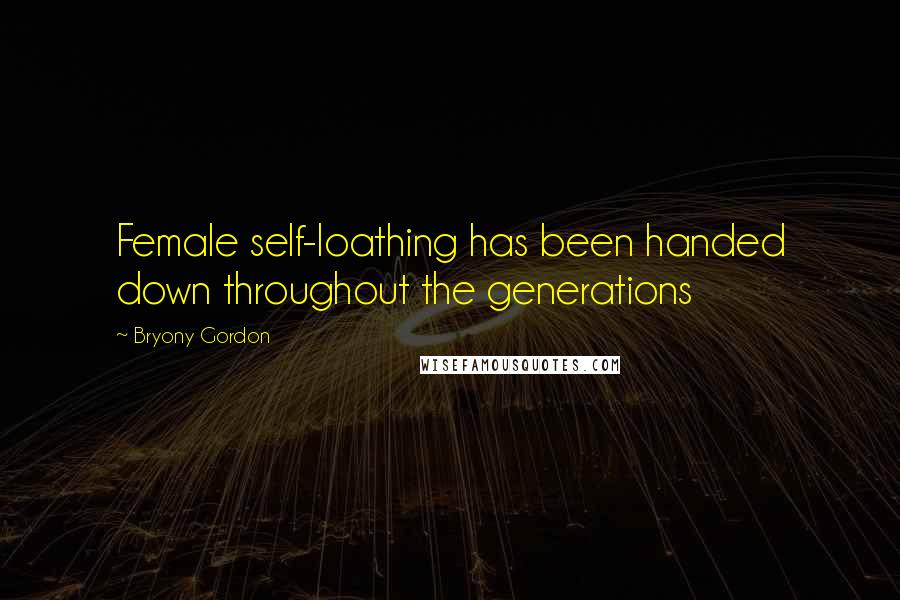Bryony Gordon Quotes: Female self-loathing has been handed down throughout the generations