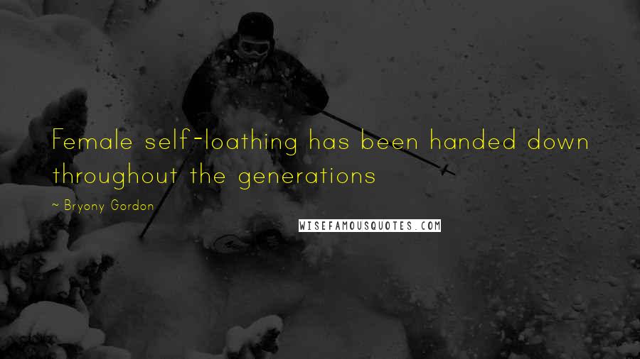Bryony Gordon Quotes: Female self-loathing has been handed down throughout the generations