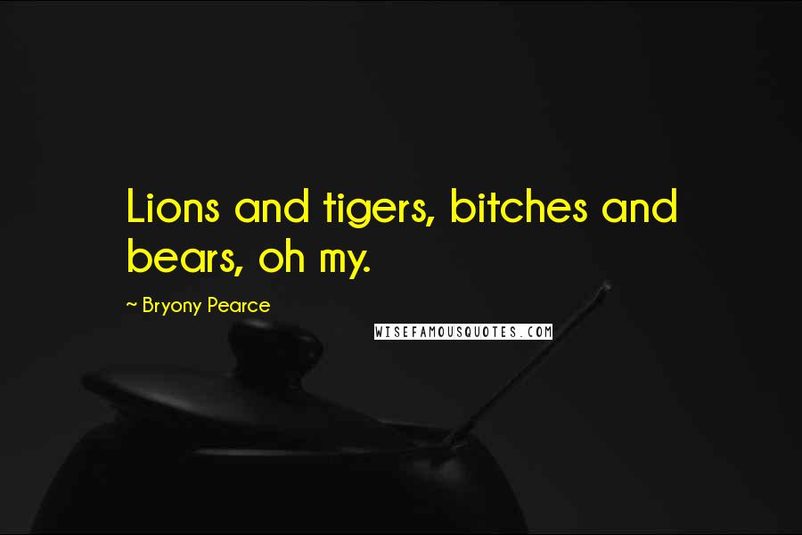 Bryony Pearce Quotes: Lions and tigers, bitches and bears, oh my.