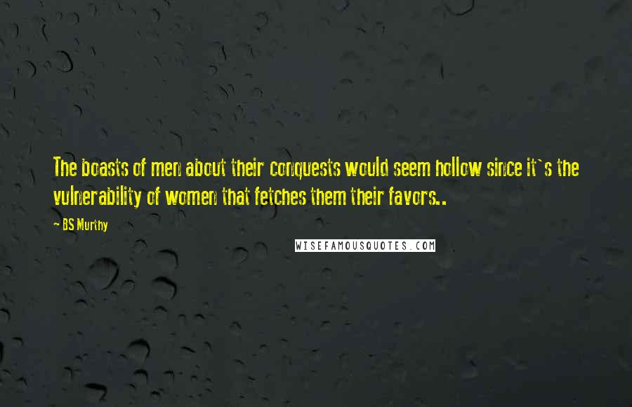 BS Murthy Quotes: The boasts of men about their conquests would seem hollow since it's the vulnerability of women that fetches them their favors..