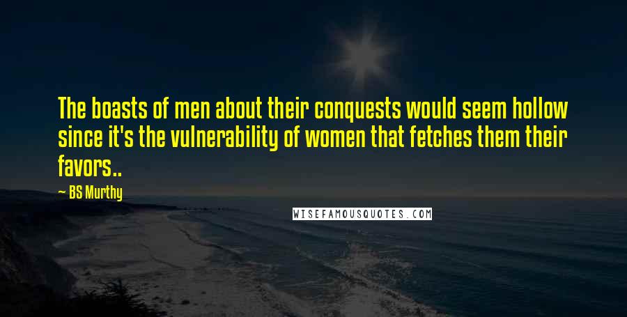 BS Murthy Quotes: The boasts of men about their conquests would seem hollow since it's the vulnerability of women that fetches them their favors..