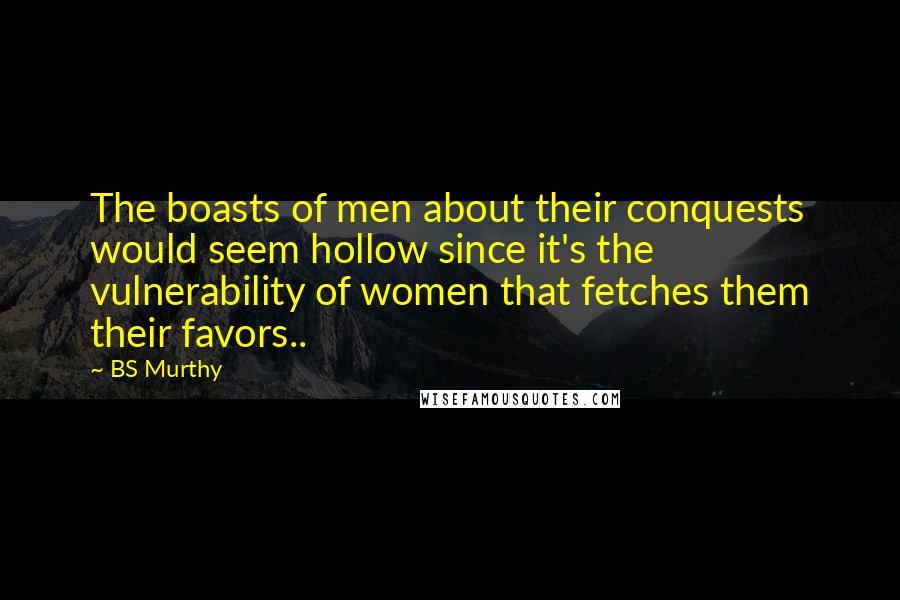 BS Murthy Quotes: The boasts of men about their conquests would seem hollow since it's the vulnerability of women that fetches them their favors..