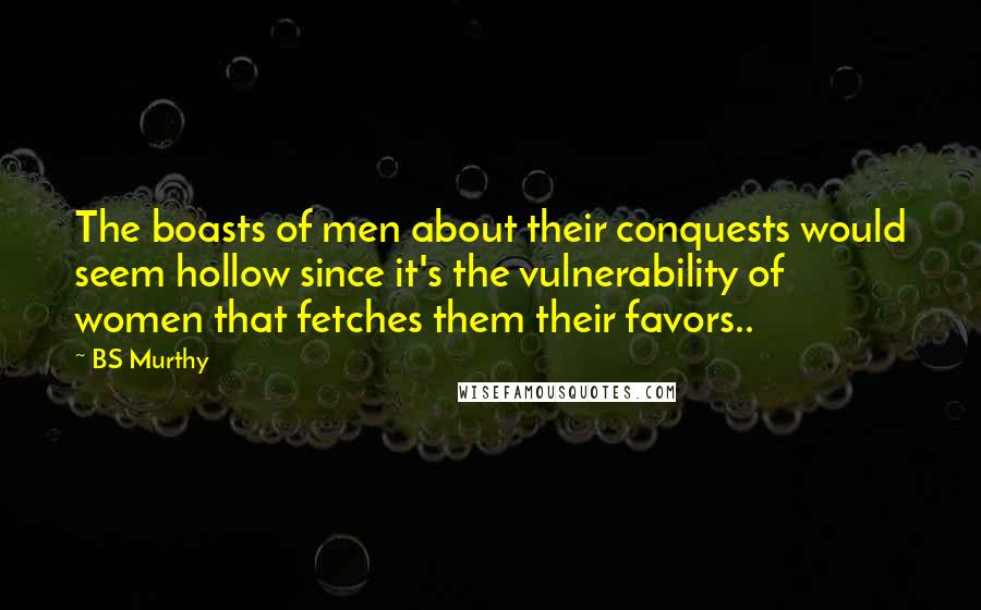 BS Murthy Quotes: The boasts of men about their conquests would seem hollow since it's the vulnerability of women that fetches them their favors..