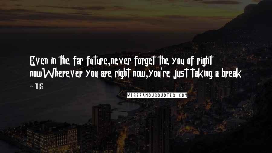 BTS Quotes: Even in the far future,never forget the you of right nowWherever you are right now,you're just taking a break