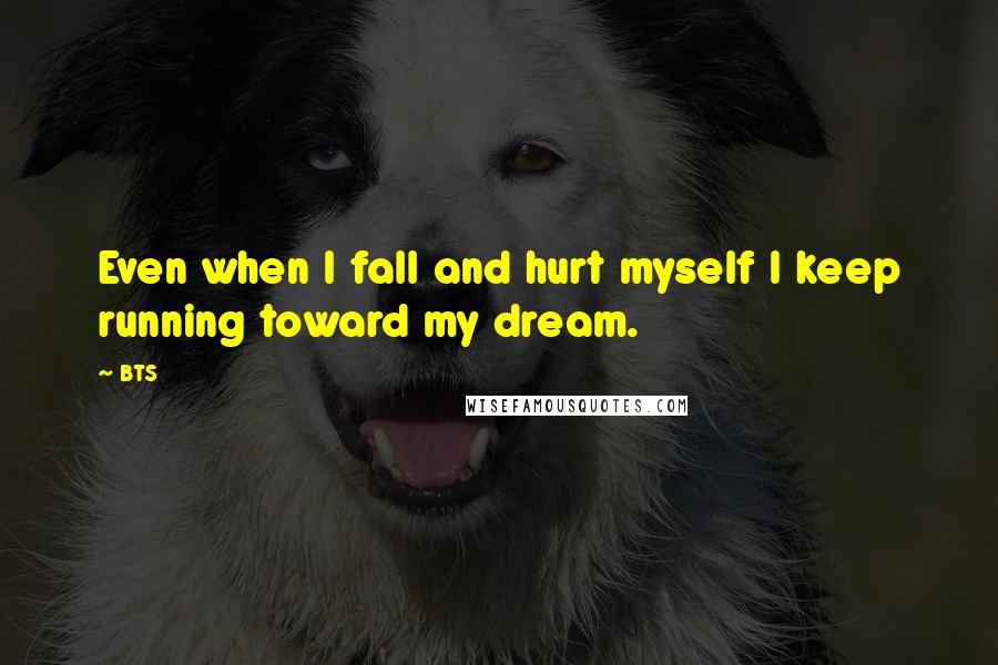 BTS Quotes: Even when I fall and hurt myself I keep running toward my dream.