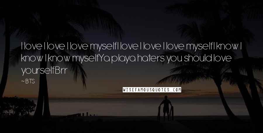 BTS Quotes: I love I love I love myselfI love I love I love myselfI know I know I know myselfYa playa haters you should love yourselfBrr