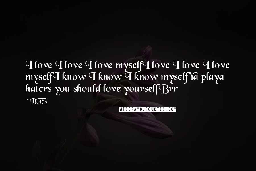 BTS Quotes: I love I love I love myselfI love I love I love myselfI know I know I know myselfYa playa haters you should love yourselfBrr