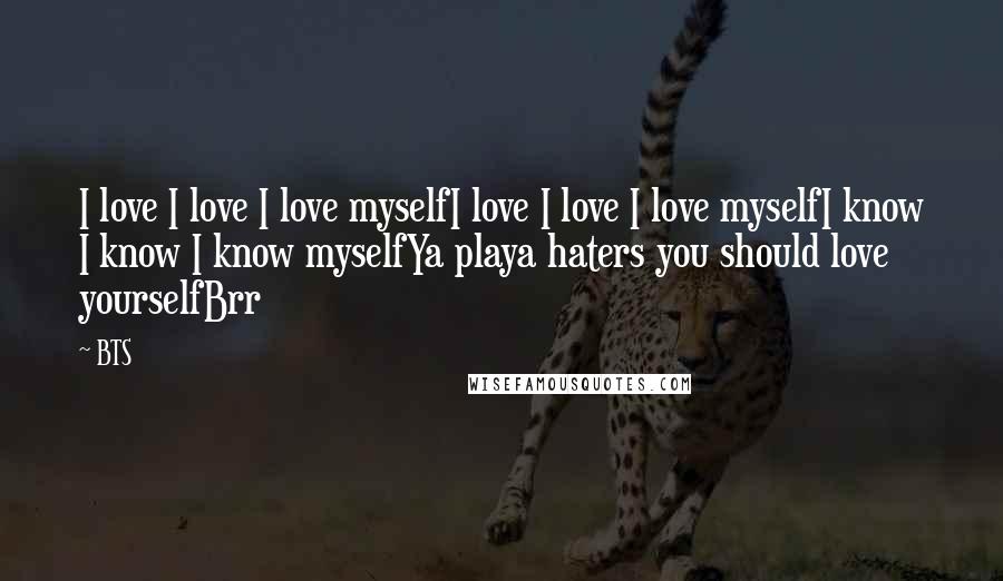BTS Quotes: I love I love I love myselfI love I love I love myselfI know I know I know myselfYa playa haters you should love yourselfBrr