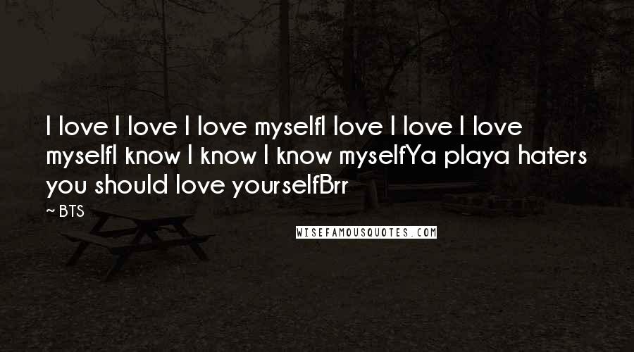 BTS Quotes: I love I love I love myselfI love I love I love myselfI know I know I know myselfYa playa haters you should love yourselfBrr