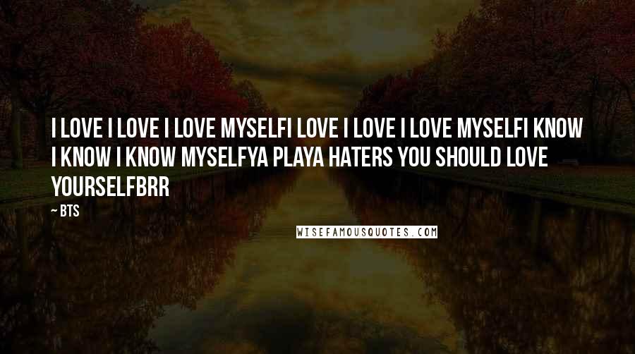 BTS Quotes: I love I love I love myselfI love I love I love myselfI know I know I know myselfYa playa haters you should love yourselfBrr