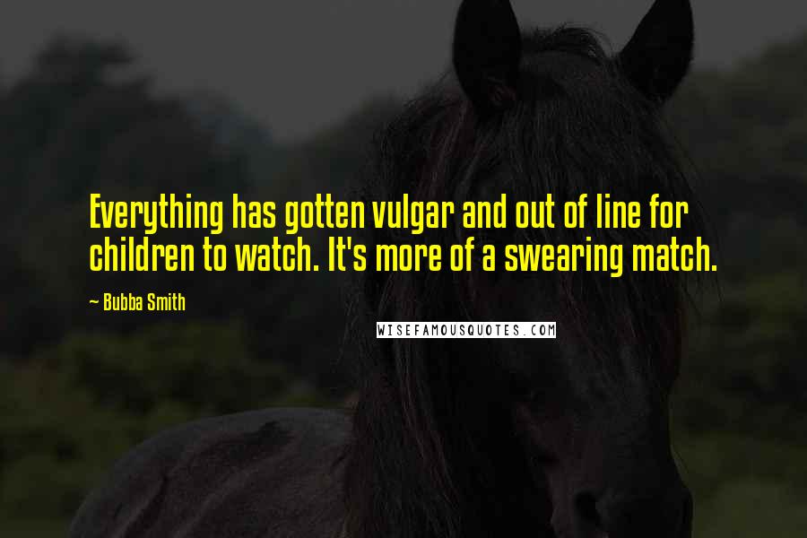 Bubba Smith Quotes: Everything has gotten vulgar and out of line for children to watch. It's more of a swearing match.