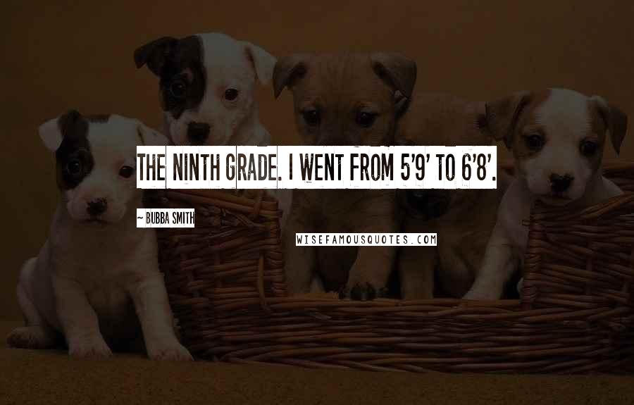 Bubba Smith Quotes: The ninth grade. I went from 5'9' to 6'8'.