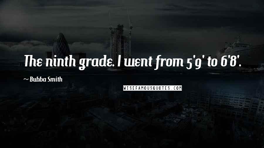 Bubba Smith Quotes: The ninth grade. I went from 5'9' to 6'8'.