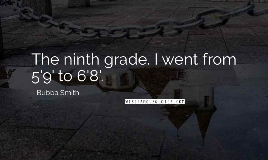 Bubba Smith Quotes: The ninth grade. I went from 5'9' to 6'8'.