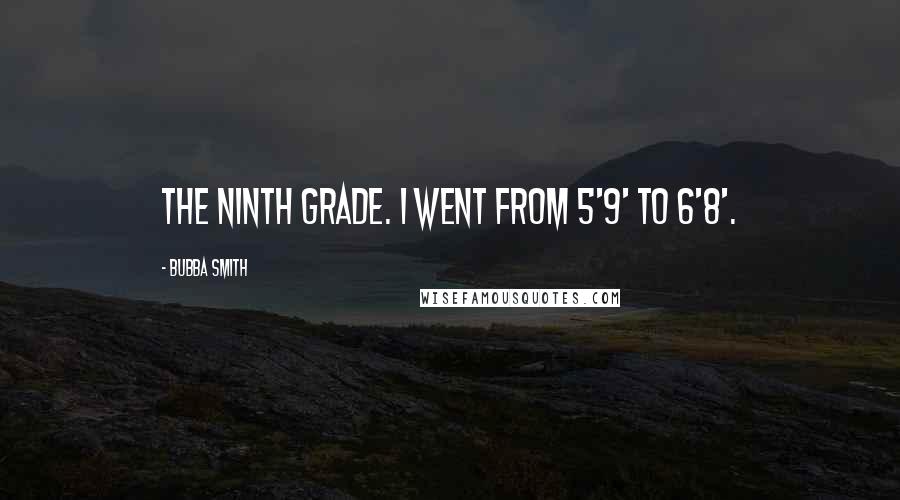 Bubba Smith Quotes: The ninth grade. I went from 5'9' to 6'8'.
